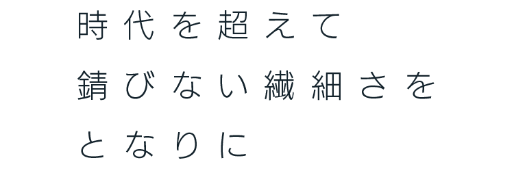 時代を超えて錆びない繊細さをとなりに——